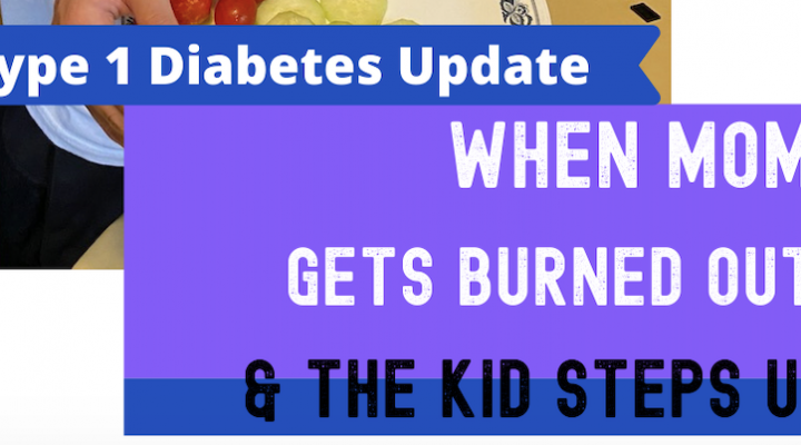 Type 1 Diabetes Update: When Mom Gets Burned Out & The Kid Steps Up