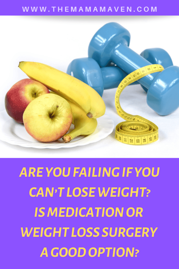 Are You Failing if You Can’t Lose Weight? Is Medication or Weight Loss Surgery a Good Option? | The Mama Maven Blog
